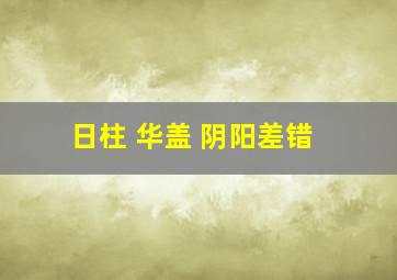 日柱 华盖 阴阳差错